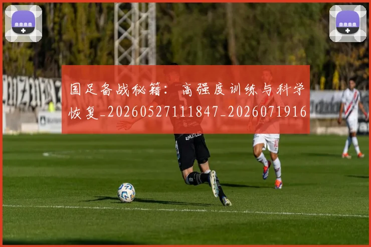 国足备战秘籍：高强度训练与科学恢复_20260527111847_20260719162842