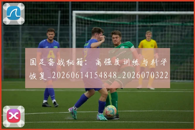 国足备战秘籍：高强度训练与科学恢复_20260614154848_20260703223359