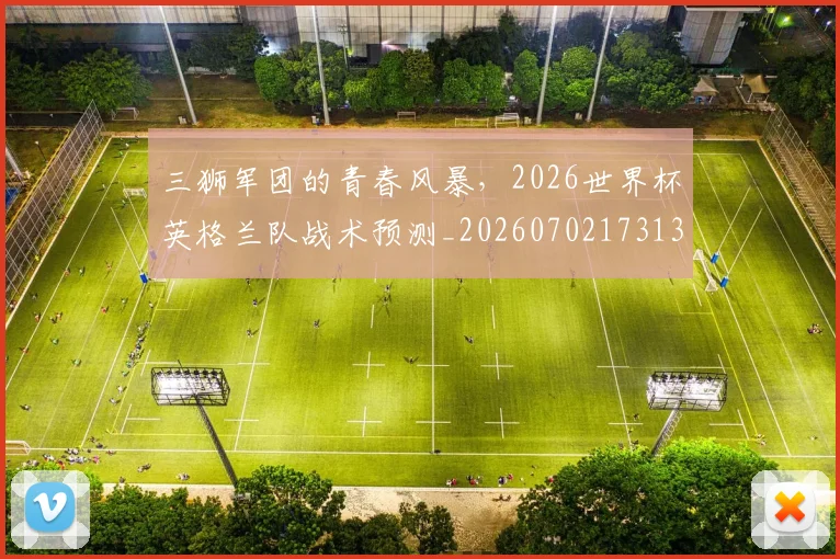 三狮军团的青春风暴，2026世界杯英格兰队战术预测_20260702173137