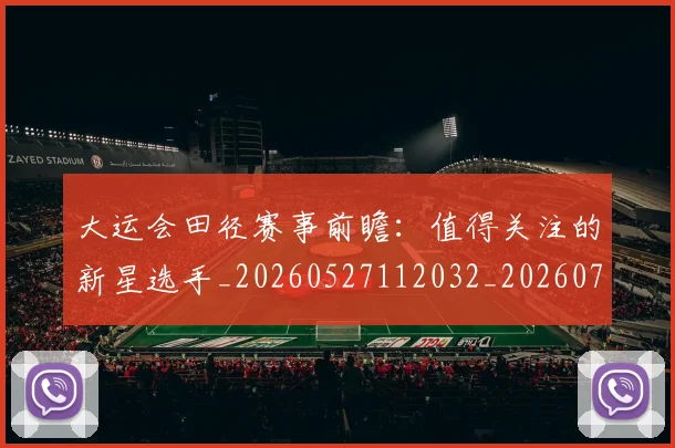 大运会田径赛事前瞻：值得关注的新星选手_20260527112032_20260703225645_20260719171808