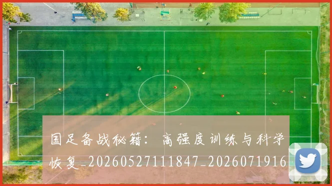 国足备战秘籍：高强度训练与科学恢复_20260527111847_20260719162842