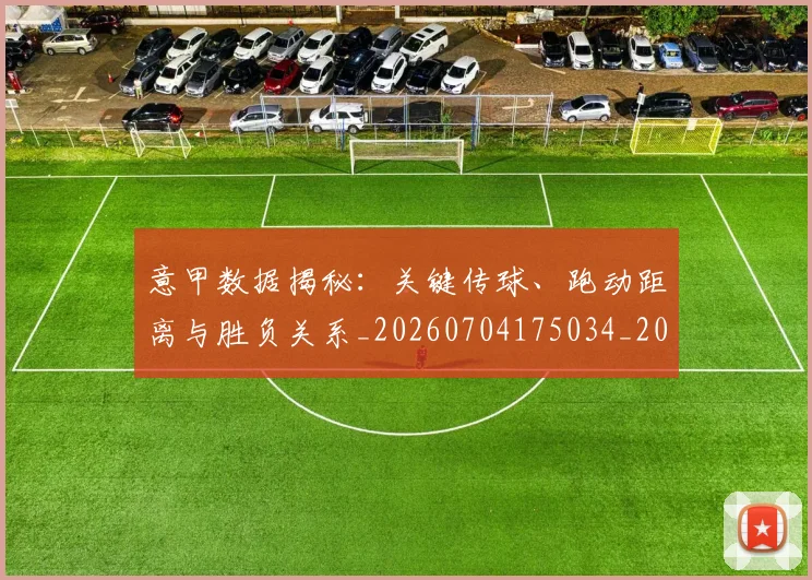意甲数据揭秘：关键传球、跑动距离与胜负关系_20260704175034_20260723175333