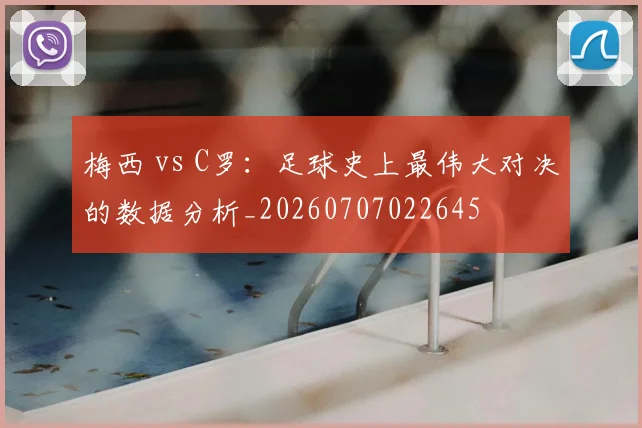 梅西 vs C罗：足球史上最伟大对决的数据分析_20260707022645