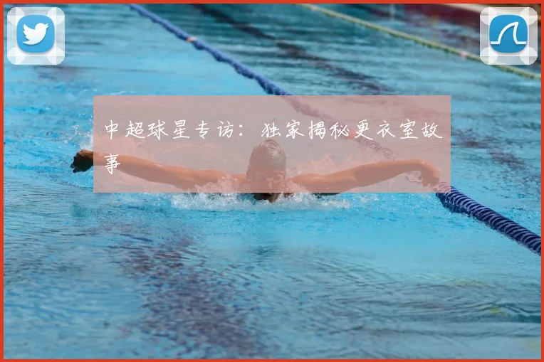 中超球星专访：独家揭秘更衣室故事