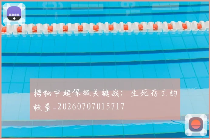 揭秘中超保级关键战：生死存亡的较量_20260707015717
