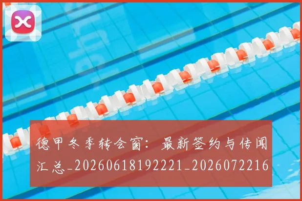 德甲冬季转会窗：最新签约与传闻汇总_20260618192221_20260722161019