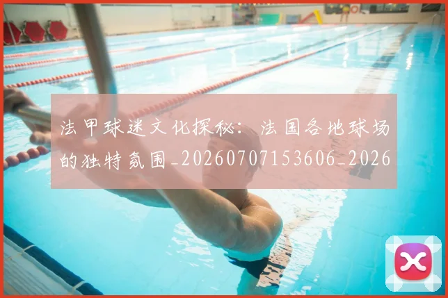 法甲球迷文化探秘：法国各地球场的独特氛围_20260707153606_20260801172417