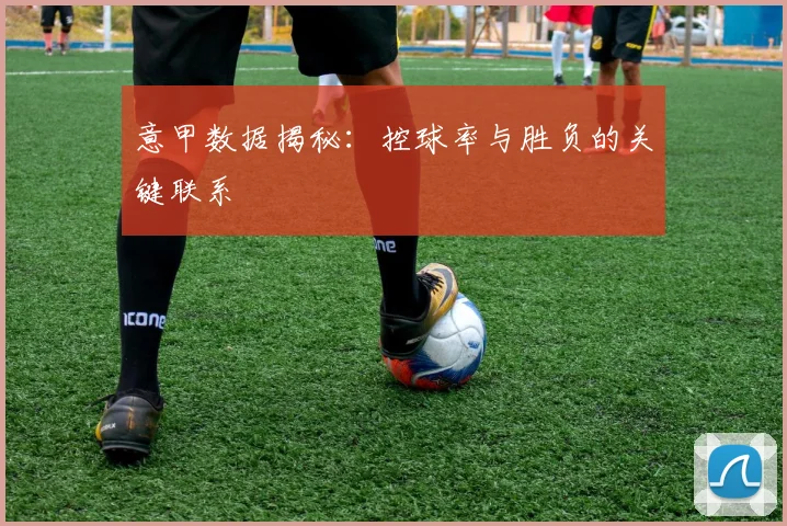 意甲数据揭秘：控球率与胜负的关键联系