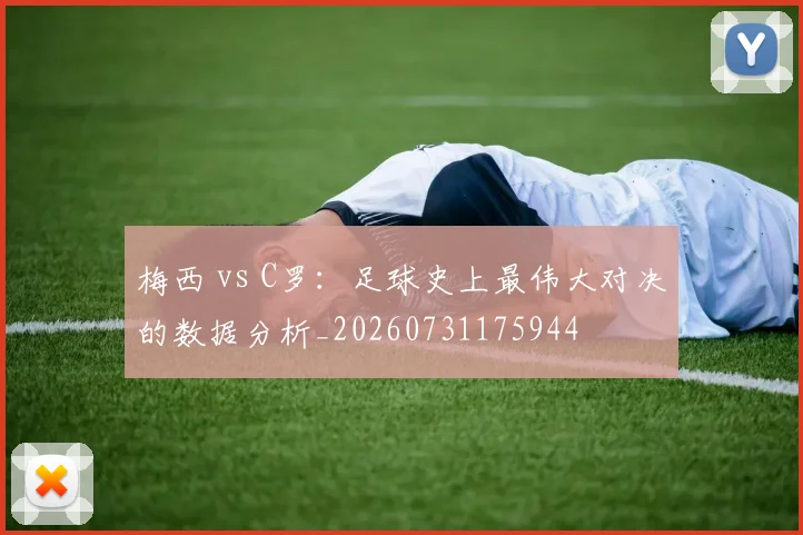 梅西 vs C罗：足球史上最伟大对决的数据分析_20260731175944