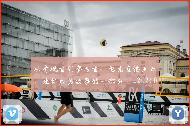 从旁观者到参与者,电竞直播互动,让你成为故事的一部分!_20260707011602