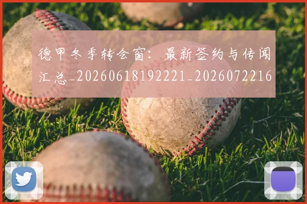 德甲冬季转会窗：最新签约与传闻汇总_20260618192221_20260722161019
