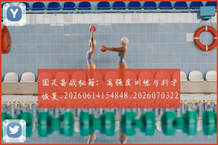 国足备战秘籍：高强度训练与科学恢复_20260614154848_20260703223359